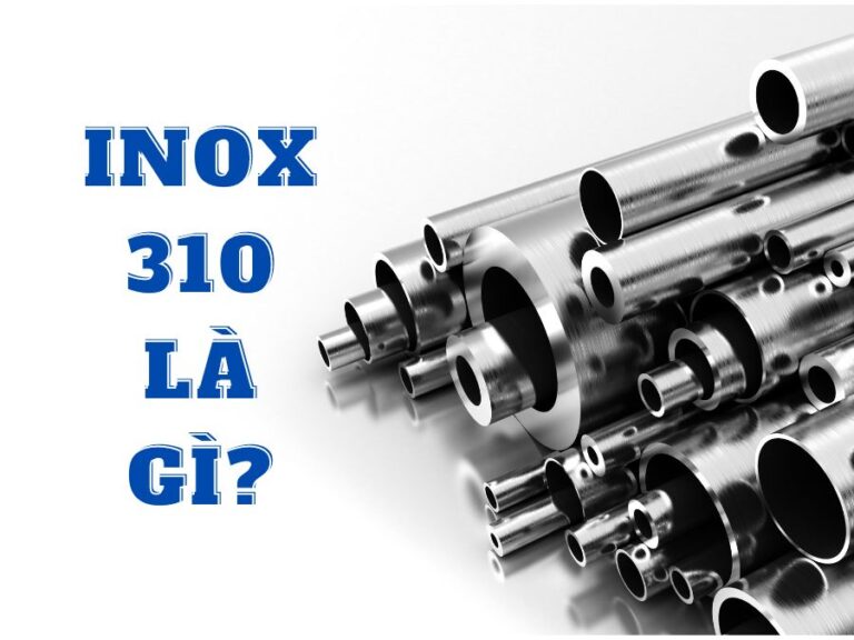 Inox 310/310S là gì? Thành phần, tính chất và ứng dụng của inox 310